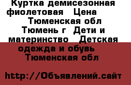 Куртка демисезонная фиолетовая › Цена ­ 1 000 - Тюменская обл., Тюмень г. Дети и материнство » Детская одежда и обувь   . Тюменская обл.